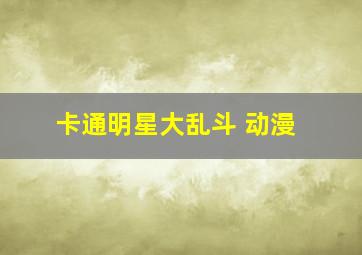 卡通明星大乱斗 动漫